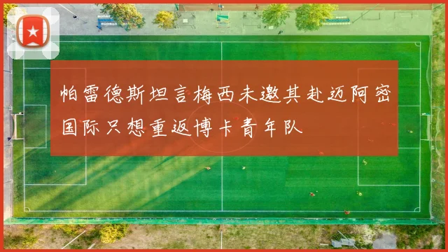 帕雷德斯坦言梅西未邀其赴迈阿密国际只想重返博卡青年队