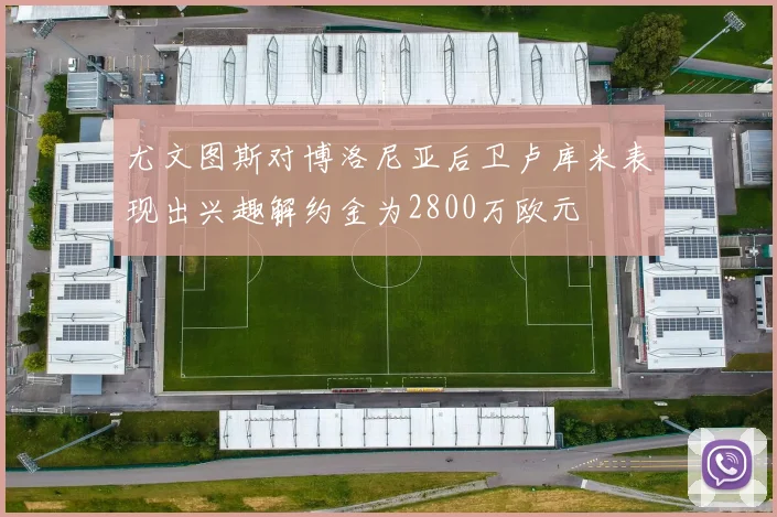尤文图斯对博洛尼亚后卫卢库米表现出兴趣解约金为2800万欧元