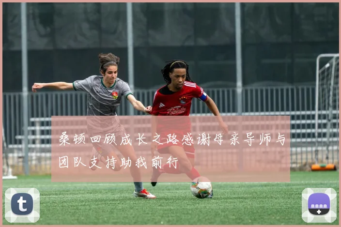 桑顿回顾成长之路感谢母亲导师与团队支持助我前行